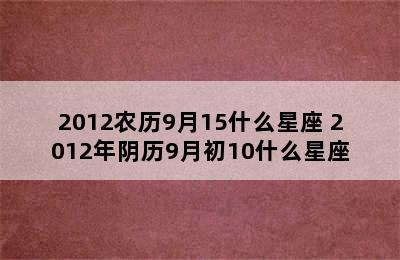 2012农历9月15什么星座 2012年阴历9月初10什么星座